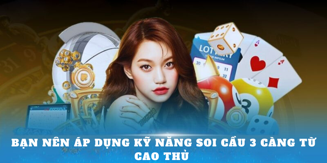 Bạn nên áp dụng kỹ năng soi cầu 3 càng từ cao thủ 