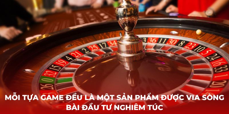 Mỗi tựa game đều là một sản phẩm được ViA Sòng Bài đầu tư nghiêm túc 